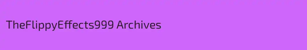 TheFlippyEffects999 Archives